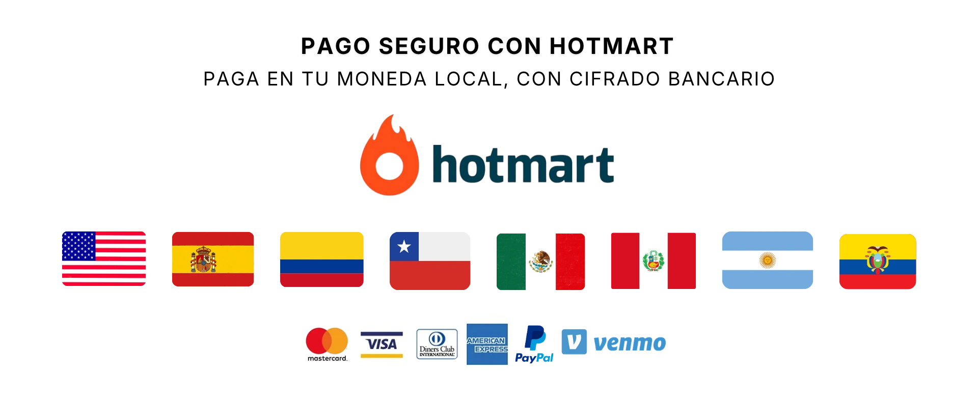 Pago seguro con Hotmart, en tu moneda local y con cifrado bancario. Acepta Mastercard, Visa, Diners Club, American Express, PayPal y Venmo